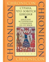 &quot;Страна, что зовется Швеция&quot;. Шведские исторические сочинения XIII-XVI веков