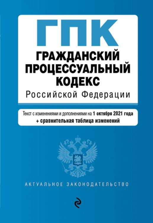 Гражданский процессуальный кодекс Российской Федерации. Текст с изменениями и дополнениями на 1 октября 2021 года (+ сравнительная таблица изменений)