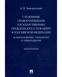 Служебные правоотношения государственных гражданских служащих в Российской Федерации: возникновение, изменение и прекращение. Монография