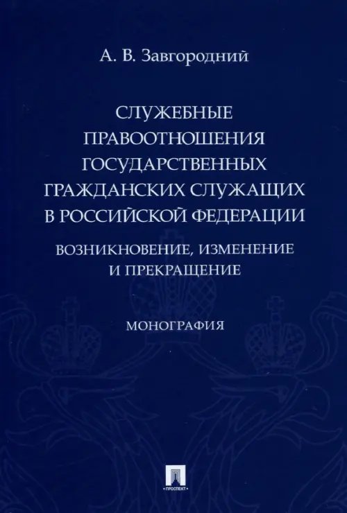Служебные правоотношения государственных гражданских служащих в Российской Федерации: возникновение, изменение и прекращение. Монография Служебные правоотношения государственных гражданских служащих в Российской Федерации: возникновение, изменение и прекращение. Монография