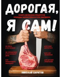 Дорогая, я сам! Книга мужских рецептов трижды холостяка и гуру барбекю