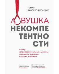 Ловушка некомпетентности. Почему непрофессиональные мужчины становятся лидерами и как это исправить