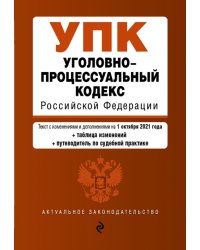 Уголовно-процессуальный кодекс Российской Федерации. Текст с изменениями и дополнениями на 1 октября 2021 года (+сравнительная таблица изменений) (+путеводитель по судебной практике)