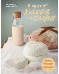 Вокруг хлеба и сыра. Домашний творог, мацони, рикотта, брынза и сырники в компании с пряной сдобой