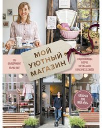 Мой уютный магазин. Как начать дело своей мечты. 20 вдохновляющих историй, мастер-классов и практич.