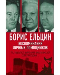 Борис Ельцин. Воспоминания личных помощников
