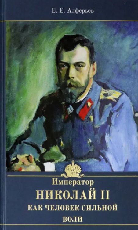 Обложка книги «Император Николай II как человек сильной воли» — Алферьев Евгений Евлампиевич, ISBN 9785604456118