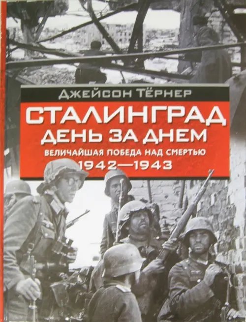 Сталинград. День за днем. Величайшая победа над смертью. 1942-1943