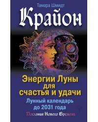 Крайон. Энергии Луны для счастья и удачи. Лунный календарь до 2031 года
