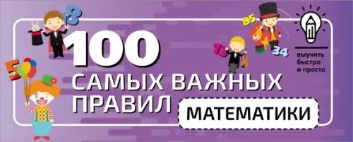 Выучить быстро и просто 100 самых важных правил математики быстро и просто