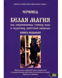 Белая магия иль сокровищница тайных наук и чудесных действий природы. Книга 7