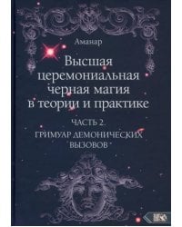 Высшая церемониальная черная магия в теории и практике. Часть 2. Гримуар демонических вызовов