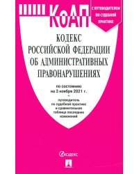 Кодекс Российской Федерации об административных правонарушениях по состоянию на 03.11.2021 года с таблицей изменений и с путеводителем по судебной практике