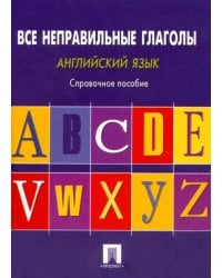 Английский язык. Все неправильные глаголы. Справочное пособие