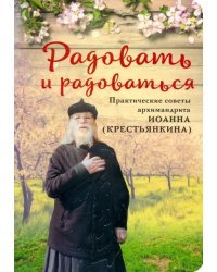 Радовать и радоваться. Практические советы архимандрита Иоанна (Крестьянкина)