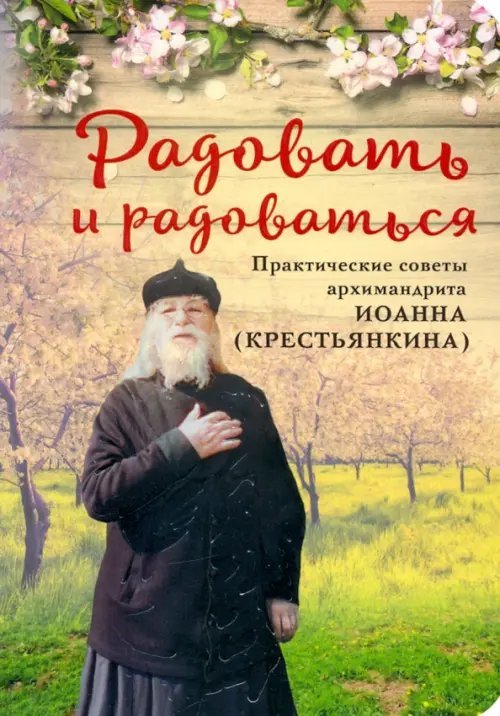 Радовать и радоваться. Практические советы архимандрита Иоанна (Крестьянкина)