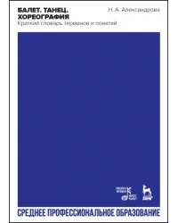 Балет. Танец. Хореография. Краткий словарь терминов и понятий. Учебное пособие для СПО