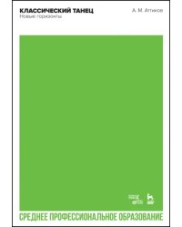 Классический танец. Новые горизонты. Учебное пособие для СПО