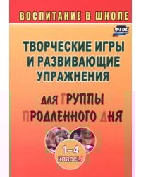 Творческие игры и развивающие упражнения для группы продленного дня. 1-4 классы. ФГОС