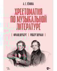Хрестоматия по музыкальной литературе. Франц Шуберт. Роберт Шуман. Учебное пособие