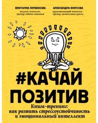 Качайпозитив. Книга-тренинг. Как развить стрессоустойчивость и эмоциональный интеллект