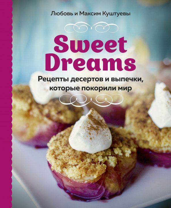 Кулинария. Домашний кондитер Sweet Dreams. Рецепты десертов и выпечки, которые покорили мир