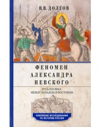 Феномен Александра Невского. Русь XIII века между Западом и Востоком