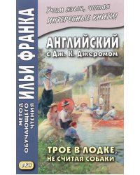 Английский с Дж. К. Джеромом. Трое в лодке, не считая собаки