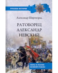 Ратоборец Александр Невский. Мифы и реалии великой судьбы