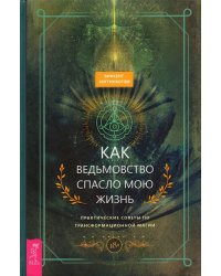 Как ведьмовство спасло мою жизнь. Практические советы по трансформационной магии