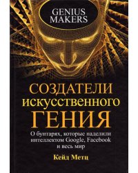 Создатели искусственного гения. О бунтарях, которые наделили интеллектом Google, Facebook и весь мир