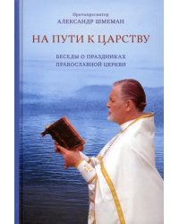 На пути к Царству. Беседы о праздниках Православной Церкви
