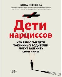 Дети нарциссов. Как взрослые дети токсичных родителей могут залечить свои раны