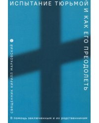 Испытание тюрьмой и как его преодолеть. В помощь заключенным и их родственникам