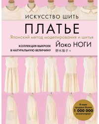 Искусство шить ПЛАТЬЕ. Японский метод моделирования и шитья Йоко НОГИ + коллекция выкроек