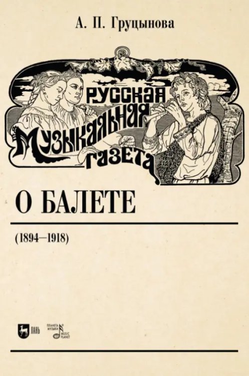 Балет и хореографическое искусство Русская музыкальная газета о балете (1894–1918). Учебное пособие
