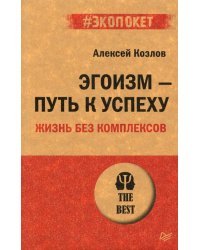 Эгоизм - путь к успеху. Жизнь без комплексов