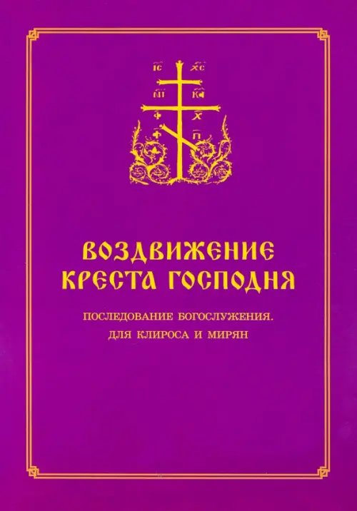 Воздвижение Креста Господня. Последование Богослужения для клироса и мирян Воздвижение Креста Господня. Последование Богослужения для клироса и мирян