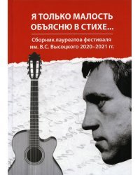 Я только малость объясню в стихе. Сборник лауреатов фестиваля им. В. С. Высоцкого 2020-2021 гг.