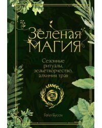 Зеленая магия. Сезонные ритуалы, зельетворчество, алхимия трав
