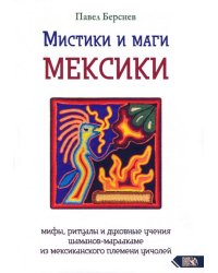 Мистики и маги Мексики. Мифы, ритуалы и духовные учения шаманов-мараакаме из мексиканского племени