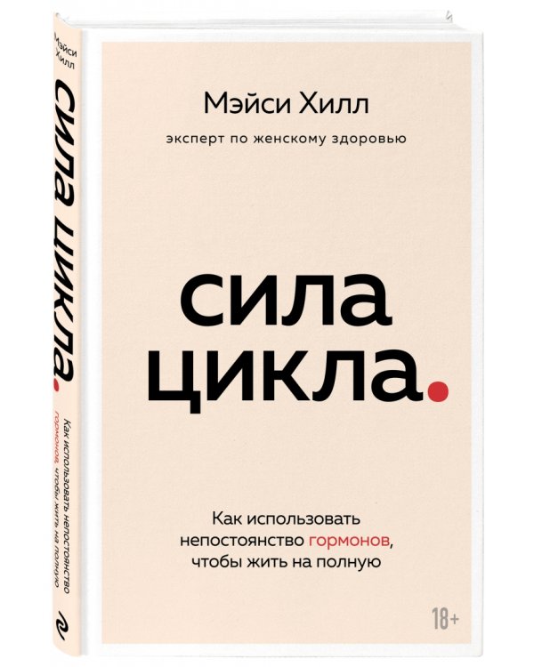 Сила цикла. Как использовать непостоянство гормонов, чтобы жить на полную