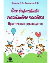 Как вырастить счастливого человека. Практическое руководство