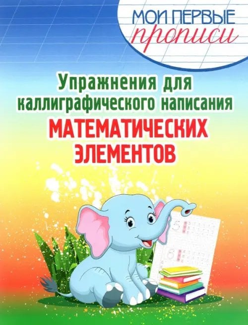 Мои первые прописи Упражнения для каллиграфического написания математических элементов. Учебное пособие