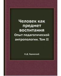 Человек как предмет воспитания. Опыт педагогической антропологии. Том 2