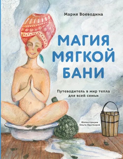 Обложка книги «Магия мягкой бани. Путеводитель в мир тепла для всей семьи» — Воеводина Мария Александровна, ISBN 9785041196493