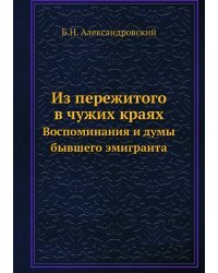 Из пережитого в чужих краях. Воспоминания и думы бывшего эмигранта