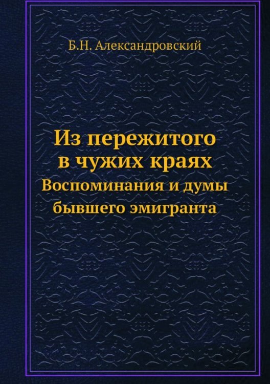 Обложка книги «Из пережитого в чужих краях. Воспоминания и думы бывшего эмигранта» — Александровский Б. Н., ISBN 9785458523769