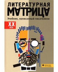 Литературная матрица.
 ХХ век. Учебник, написанный писателями