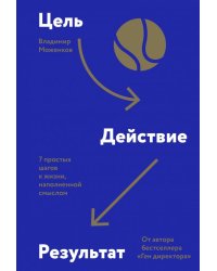 Цель-Действие-Результат. 7 простых шагов к жизни, наполненной смыслом